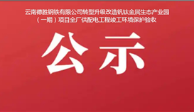 云南德胜钢铁有限公司转型升级改造钒钛金属生态产业园（一期）项目全厂供配电工程竣工环境保护验收公示